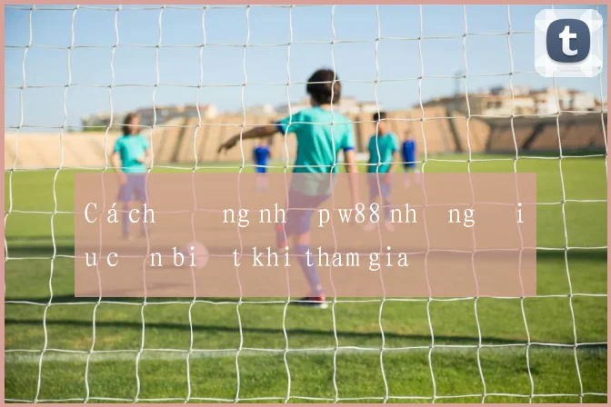 Cách đăng nhập w88 những điều cần biết khi tham gia