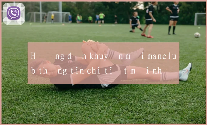 Hướng dẫn khuyến mãi manclub thông tin chi tiết mới nhất 2026