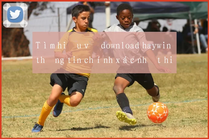 Tìm hiểu về download haywin thông tin chính xác nhất hiện nay