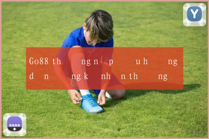 Go88 thưởng nạp đầu hướng dẫn đăng ký nhận thưởng