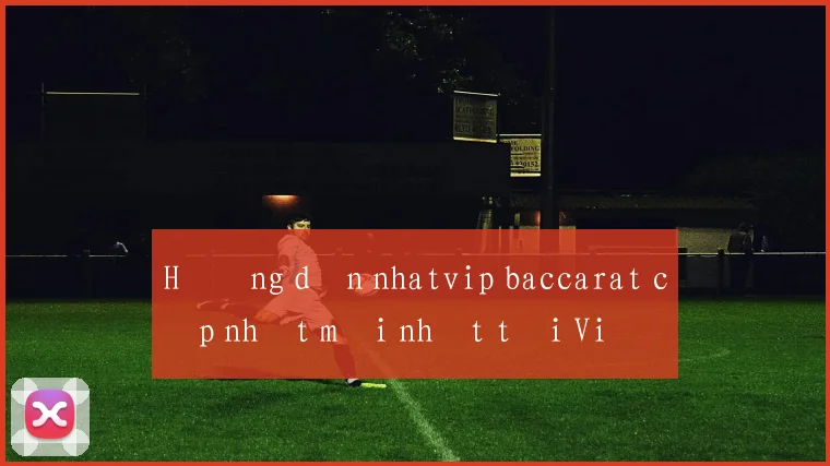 Hướng dẫn nhatvip baccarat cập nhật mới nhất tại Việt Nam