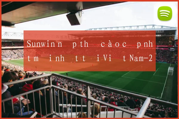 Sunwin nạp thẻ cào cập nhật mới nhất tại Việt Nam