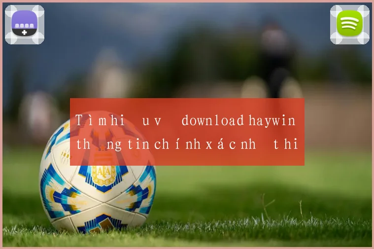 Tìm hiểu về download haywin thông tin chính xác nhất hiện nay